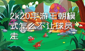 2k20手游王朝模式怎么不让球员走