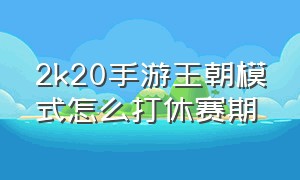 2k20手游王朝模式怎么打休赛期