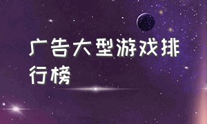 广告大型游戏排行榜