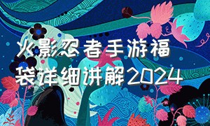 火影忍者手游福袋详细讲解2024