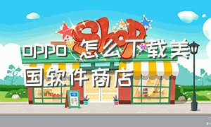 oppo 怎么下载美国软件商店