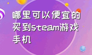 哪里可以便宜的买到steam游戏手机