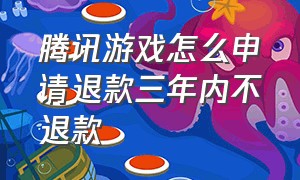 腾讯游戏怎么申请退款三年内不退款