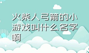 火柴人弓箭的小游戏叫什么名字啊