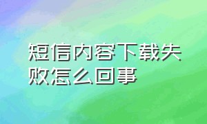 短信内容下载失败怎么回事