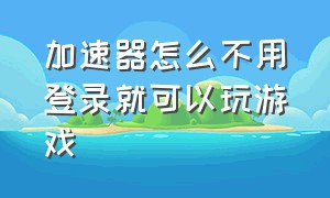 加速器怎么不用登录就可以玩游戏