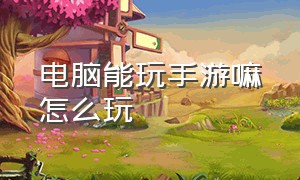 电脑能玩手游嘛怎么玩