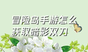 冒险岛手游怎么获取暗影双刀