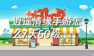 逍遥情缘手游怎么7天60级