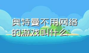 奥特曼不用网络的游戏叫什么