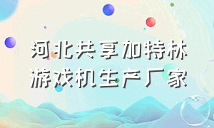 河北共享加特林游戏机生产厂家