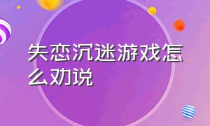 失恋沉迷游戏怎么劝说