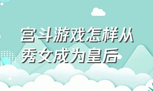 宫斗游戏怎样从秀女成为皇后