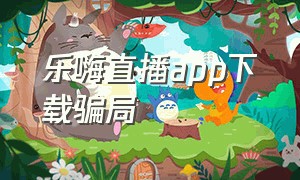 乐嗨直播app下载骗局