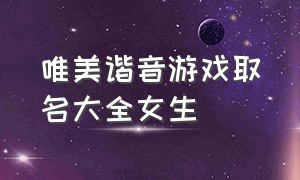 唯美谐音游戏取名大全女生