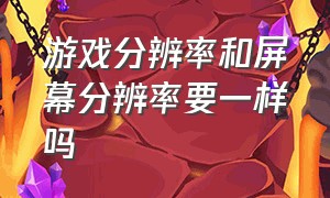 游戏分辨率和屏幕分辨率要一样吗