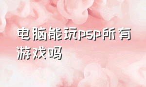 电脑能玩psp所有游戏吗