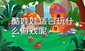 酷娃娃适合玩什么游戏呢