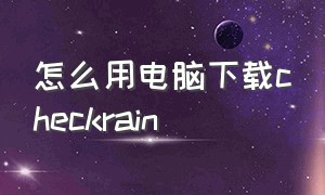 怎么用电脑下载checkrain