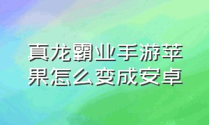 真龙霸业手游苹果怎么变成安卓