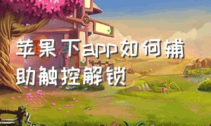 苹果下app如何辅助触控解锁