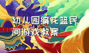 幼儿园编花篮民间游戏教案