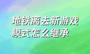 地铁离去新游戏模式怎么继承