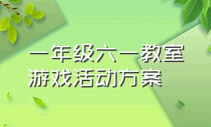 一年级六一教室游戏活动方案