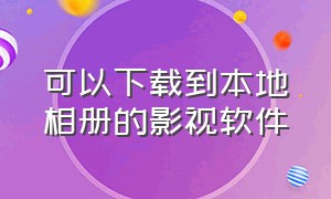 可以下载到本地相册的影视软件