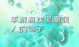 手游游戏里嘲讽人的句子