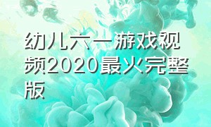 幼儿六一游戏视频2020最火完整版