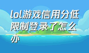 lol游戏信用分低限制登录了怎么办