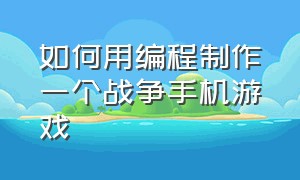 如何用编程制作一个战争手机游戏