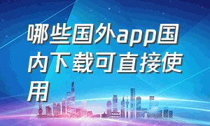 哪些国外app国内下载可直接使用