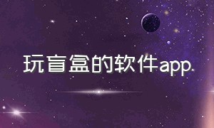 玩盲盒的软件app