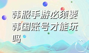 韩服手游必须要韩国账号才能玩吗