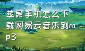 苹果手机怎么下载网易云音乐到mp3