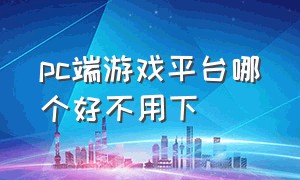 pc端游戏平台哪个好不用下