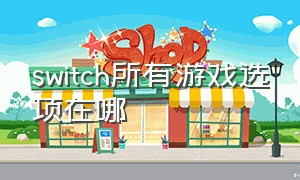 switch所有游戏选项在哪