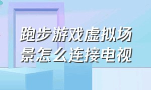 跑步游戏虚拟场景怎么连接电视