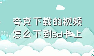 夸克下载的视频怎么下到sd卡上