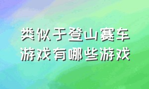 类似于登山赛车游戏有哪些游戏