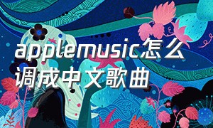 applemusic怎么调成中文歌曲