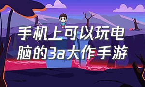 手机上可以玩电脑的3a大作手游