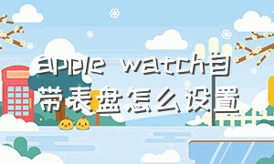 apple watch自带表盘怎么设置
