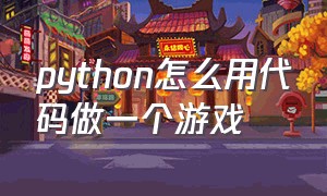 python怎么用代码做一个游戏