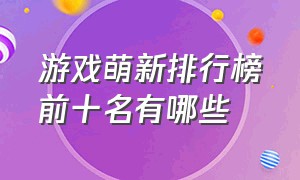 游戏萌新排行榜前十名有哪些