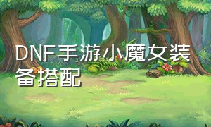 DNF手游小魔女装备搭配