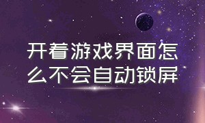 开着游戏界面怎么不会自动锁屏