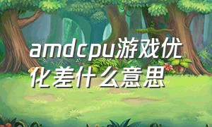 amdcpu游戏优化差什么意思